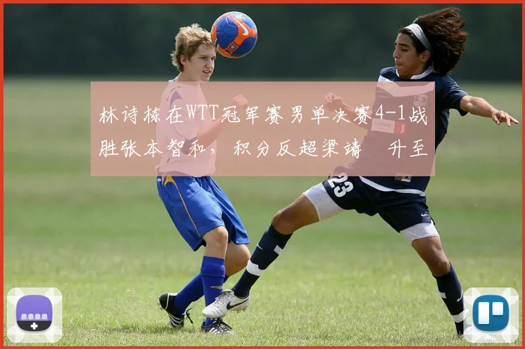 林诗栋在WTT冠军赛男单决赛4-1战胜张本智和，积分反超梁靖崑升至第四
