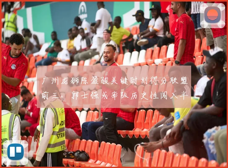 广州龙狮陈盈骏关键时刻得分联盟前三,郭士强或率队历史性闯入半决赛