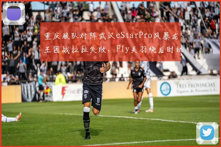 重庆狼队对阵武汉eStarPro风暴龙王团战拉扯失败，Fly关羽绕后时机被预判