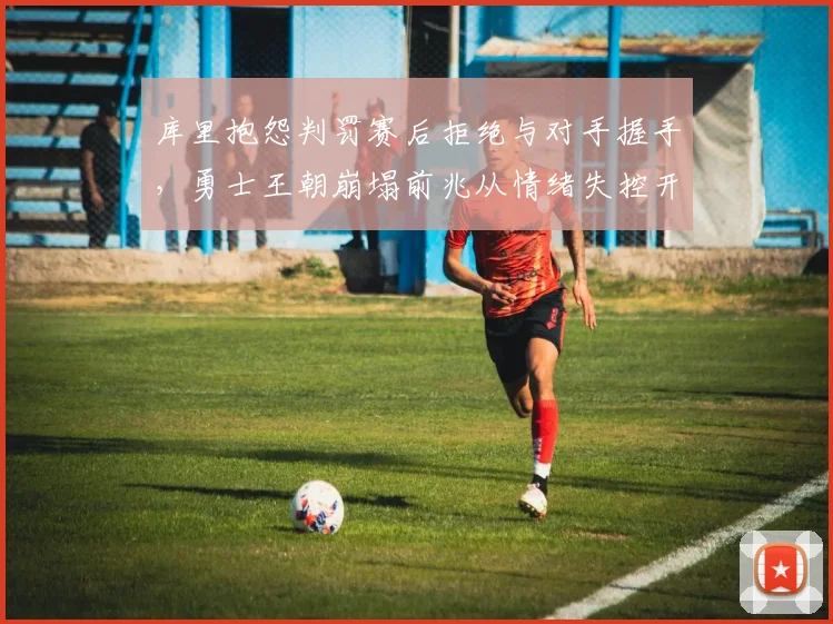 库里抱怨判罚赛后拒绝与对手握手，勇士王朝崩塌前兆从情绪失控开始？
