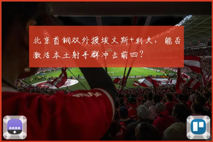 北京首钢双外援埃文斯+利夫,能否激活本土射手群冲击前四?