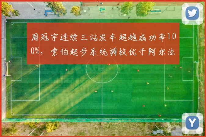周冠宇连续三站发车超越成功率100%，索伯起步系统调校优于阿尔法罗密欧同期